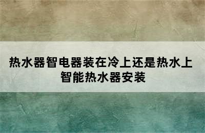 热水器智电器装在冷上还是热水上 智能热水器安装